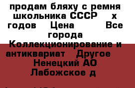 продам бляху с ремня школьника СССР 50-х годов. › Цена ­ 650 - Все города Коллекционирование и антиквариат » Другое   . Ненецкий АО,Лабожское д.